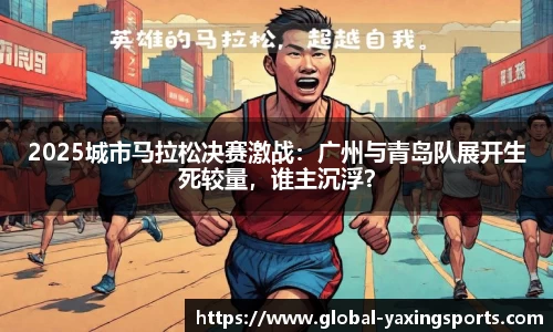 2025城市马拉松决赛激战:广州与青岛队展开生死较量,谁主沉浮?