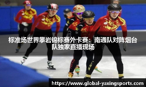 标准场世界攀岩锦标赛外卡赛:南通队对阵烟台队独家直播现场