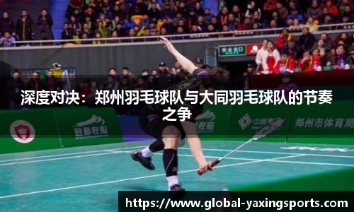 深度对决:郑州羽毛球队与大同羽毛球队的节奏之争