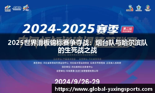 2025世界滑板锦标赛争夺战:烟台队与哈尔滨队的生死战之战