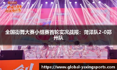 全国街舞大赛小组赛首轮实况战报:菏泽队2-0郑州队